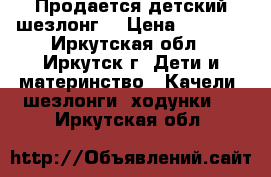 Продается детский шезлонг. › Цена ­ 1 000 - Иркутская обл., Иркутск г. Дети и материнство » Качели, шезлонги, ходунки   . Иркутская обл.